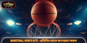 Basketball Sports R777 - প্রতিদিন ম্যাচে অংশগ্রহণ করুন