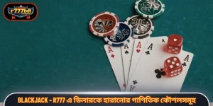 Blackjack - R777 এ ডিলারকে হারানোর গাণিতিক কৌশলসমূহ