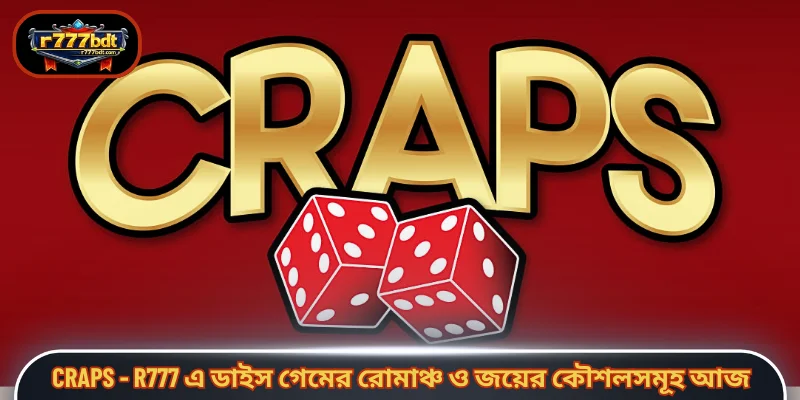 Craps - R777 এ ডাইস গেমের রোমাঞ্চ ও জয়ের কৌশলসমূহ আজ