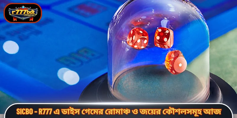 Sicbo - R777 এ ডাইস গেমের রোমাঞ্চ ও জয়ের কৌশলসমূহ আজ