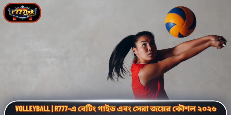 Volleyball | R777-এ বেটিং গাইড এবং সেরা জয়ের কৌশল ২০২৬
